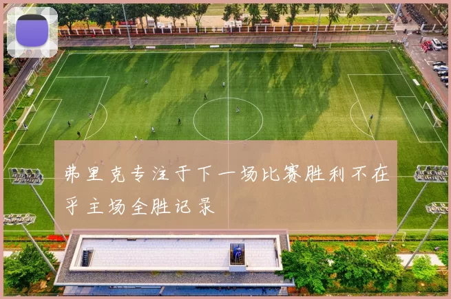 弗里克专注于下一场比赛胜利不在乎主场全胜记录