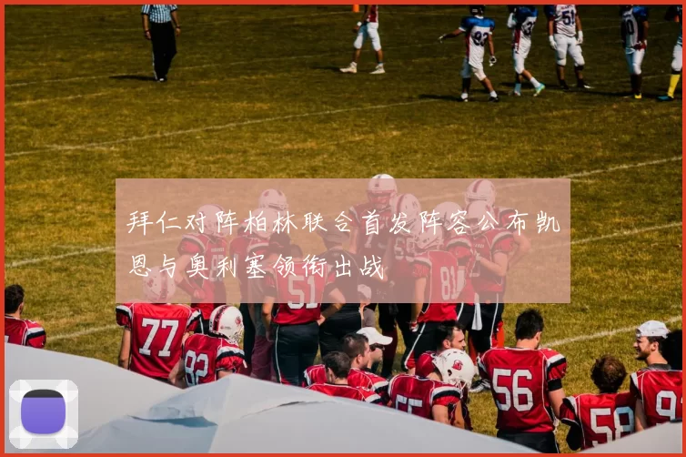拜仁对阵柏林联合首发阵容公布凯恩与奥利塞领衔出战