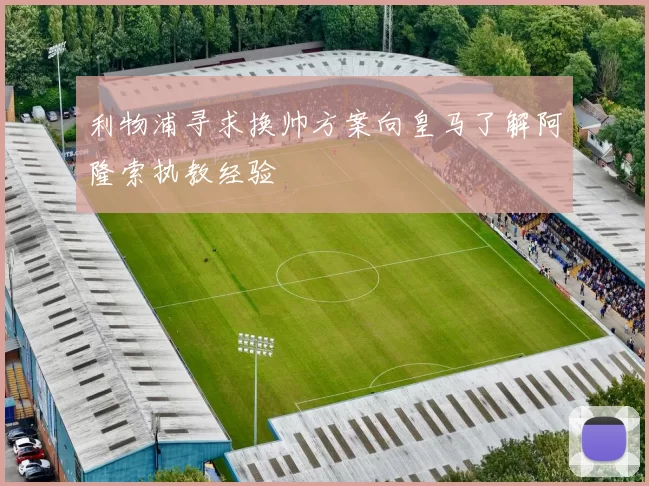利物浦寻求换帅方案向皇马了解阿隆索执教经验