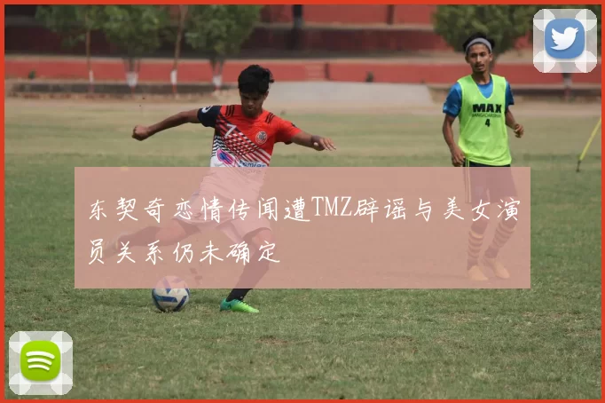 东契奇恋情传闻遭TMZ辟谣与美女演员关系仍未确定