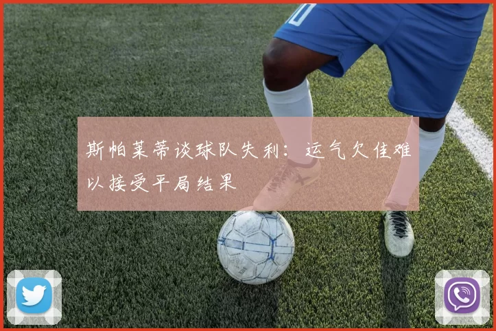 斯帕莱蒂谈球队失利：运气欠佳难以接受平局结果