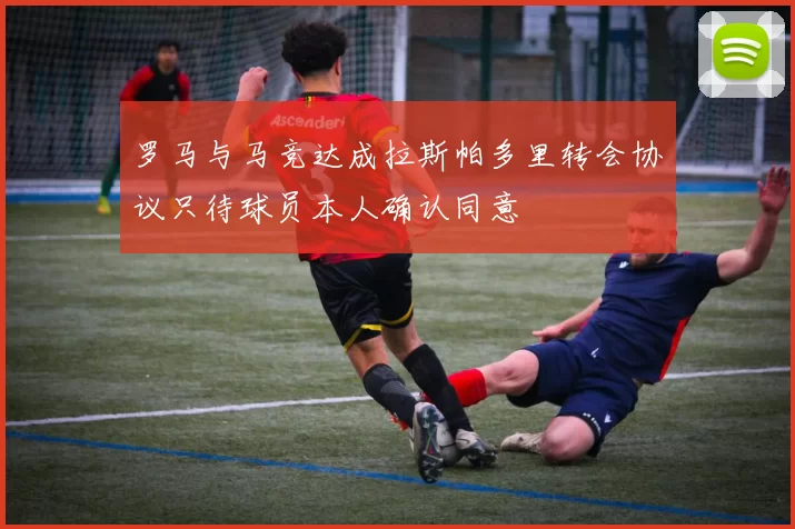 罗马与马竞达成拉斯帕多里转会协议只待球员本人确认同意