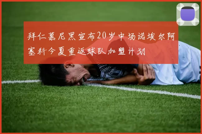 拜仁慕尼黑宣布20岁中场诺埃尔阿塞科今夏重返球队加盟计划