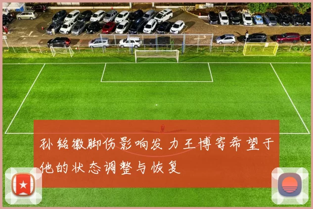 孙铭徽脚伤影响发力王博寄希望于他的状态调整与恢复