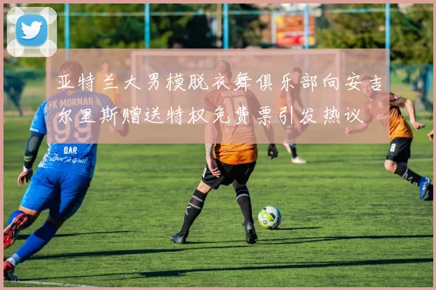 亚特兰大男模脱衣舞俱乐部向安吉尔里斯赠送特权免费票引发热议