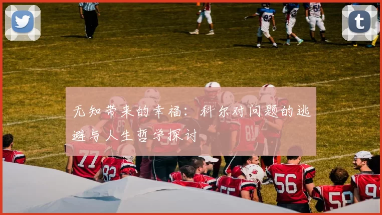 无知带来的幸福：科尔对问题的逃避与人生哲学探讨