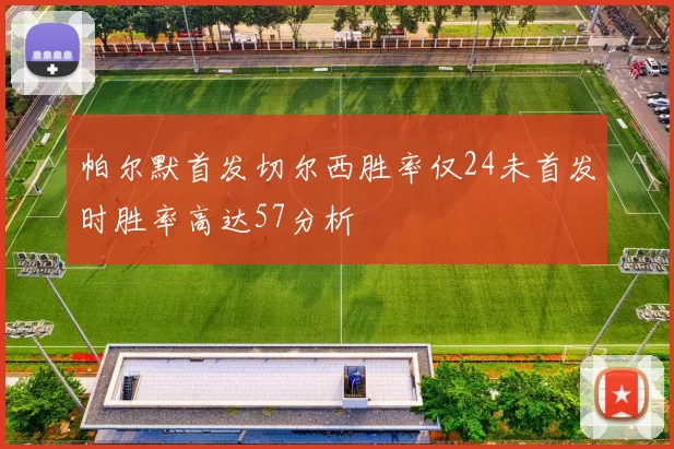 帕尔默首发切尔西胜率仅24未首发时胜率高达57分析