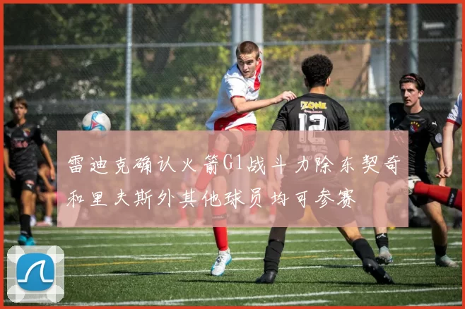 雷迪克确认火箭G1战斗力除东契奇和里夫斯外其他球员均可参赛